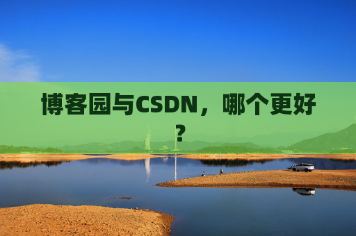 博客园与CSDN，哪个更好？