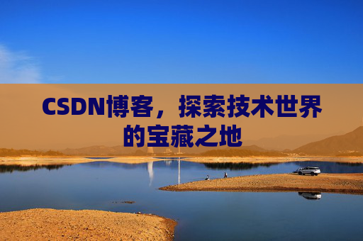 CSDN博客，探索技术世界的宝藏之地